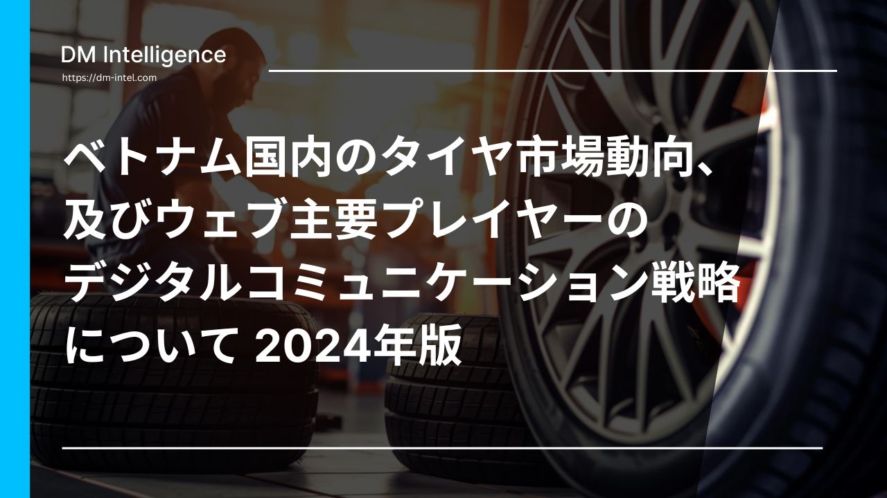 ベトナム国内のタイヤ市場動向、及びウェブ主要プレイヤーのデジタルコミュニケーション戦略について 2024年版