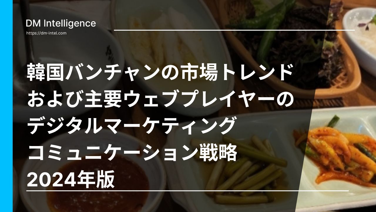 韓国バンチャンの市場トレンドおよび主要ウェブプレイヤーのデジタルマーケティングコミュニケーション戦略 2024年版